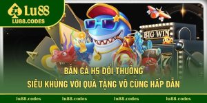 Bắn Cá H5 Đổi Thưởng
