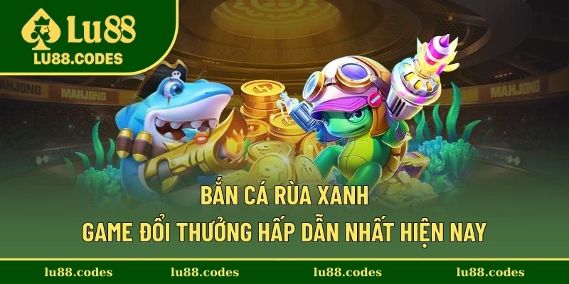 Bắn Cá Rùa Xanh - Game Đổi Thưởng Hấp Dẫn Nhất Hiện Nay