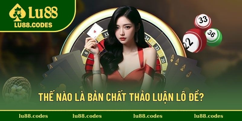 Thế nào là bản chất thảo luận lô đề?