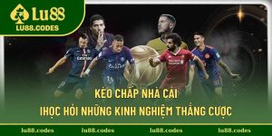 Kèo Chấp Nhà Cái - Học Hỏi Những Kinh Nghiệm Thắng Cược