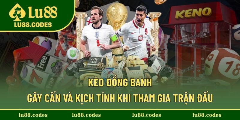 Kèo Đồng Banh - Gây Cấn và Kịch Tính Khi Tham Gia Trận Đấu
