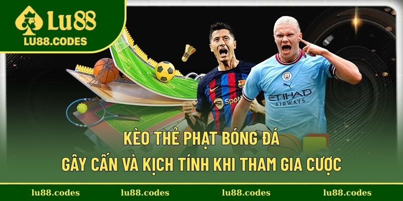 Kèo Thẻ Phạt Bóng Đá Gây Cấn Và Kịch Tính Khi Tham Gia Cược