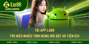 Tải App Lu88 - Tìm Hiểu Nhiều Tính Năng Nổi Bật Và Tiện Ích