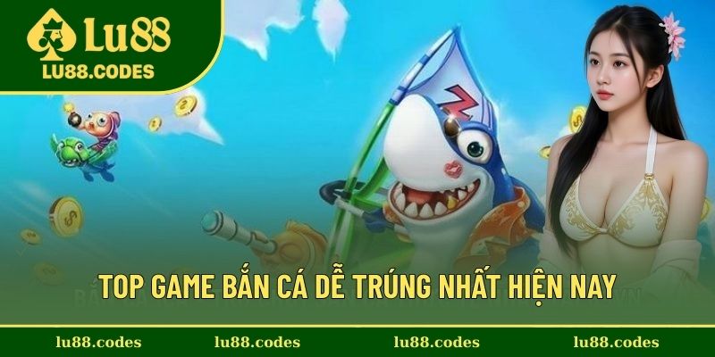 Những top game bắn cá dễ trúng hay nhất