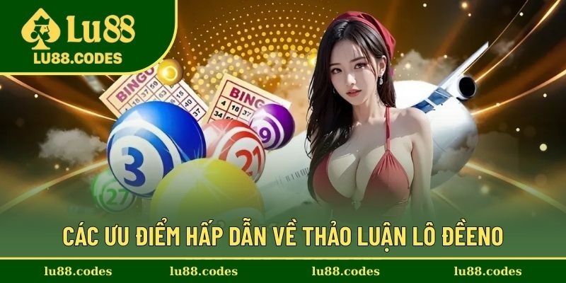 Các ưu điểm hấp dẫn về thảo luận lô đề