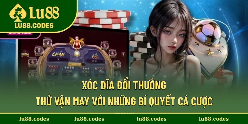 Xóc Đĩa Đổi Thưởng - Thử Vận May Với Những Bí Quyết Cá Cược